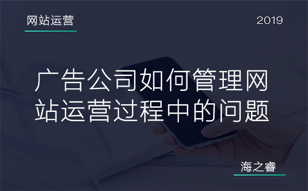 廣告公司如何管理網(wǎng)站運(yùn)營(yíng)過程中的問題